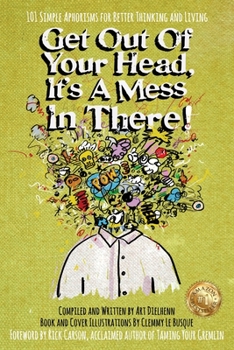 Paperback Get Out Of Your Head, It's a Mess In There!: 101 Simple Aphorisms for Better Thinking and Living Book