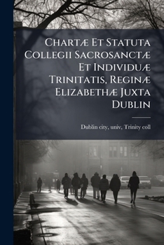 Paperback Chartæ Et Statuta Collegii Sacrosanctæ Et Individuæ Trinitatis, Reginæ Elizabethæ Juxta Dublin [Italian] Book