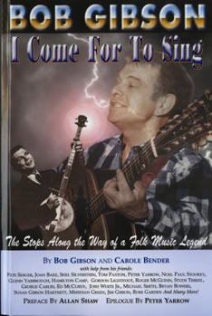 Paperback Bob Gibson: I Come for to Sing: The Stops Along the Way of a Folk Music Legend Book