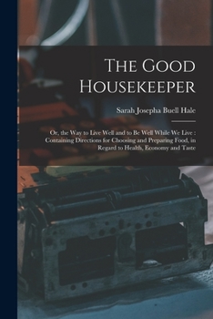 Paperback The Good Housekeeper: Or, the Way to Live Well and to Be Well While We Live: Containing Directions for Choosing and Preparing Food, in Regar Book