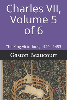 Paperback Charles VII, Volume 5 of 6: The King Victorious, 1449 - 1453 Book