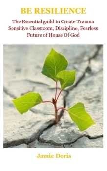 Paperback Be Resilience: Be Resilience: The Essential guild To Create Trauma Sensitive Classroom, Discipline, Fearless Future Of House Of God Book