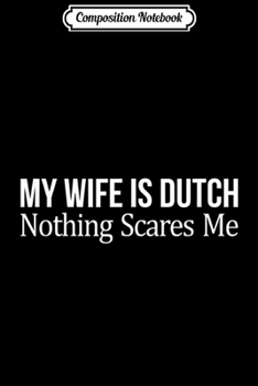 Composition Notebook: Mens My Wife Is Dutch - Nothing Scares Me -  Journal/Notebook Blank Lined Ruled 6x9 100 Pages