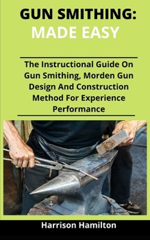 Paperback Gun Smithing: Made Simple: The Instructional Guide On Gun Smithing, Modern Gun Designs And Construction Methods For Efficient Perfor Book