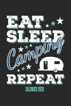 Eat Sleep Camping Repeat Calender 2020: Funny Cool Camper Calender 2020 | Monthly & Weekly Planner - 6x9 - 128 Pages -  Cute Gift For Camping Fans, Enthusiasts, Lovers
