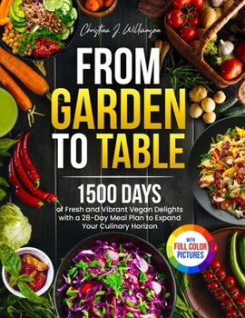 From Garden to Table: 1500 Days of Fresh and Vibrant Vegan Delights with a 28-Day Meal Plan to Expand Your Culinary Horizon｜Full Colo