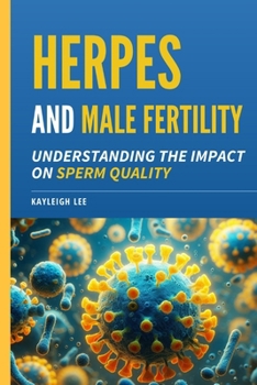 Herpes and Male Fertility: Understanding the Impact on Sperm Quality: Herpes and Infertility Book - Answering: Can I Have Children With Herpes As