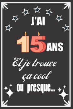 J'ai 15 ans et je trouve ça cool ou presque: Excellente idée de Cadeau D'Anniversaire assez originale Pour  Femme, Pour Homme - Démarquez-vous avec ce ... Humour et bienveillance ! (French Edition)