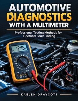 Automotive Diagnostics With a Multimeter: Professional Testing Methods for Electrical Fault Finding (Modern Automotive Technology Diagnostics Mastery Series)