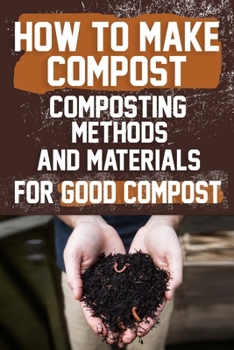 How to Make Compost : Composting Methods and Materials for Good Compost: Learn how to make and use compost effectively with this comprehensive guide for a greener lifestyle.