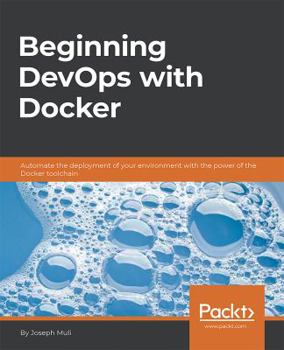 Paperback Beginning DevOps with Docker: Automate the deployment of your environment with the power of the Docker toolchain Book