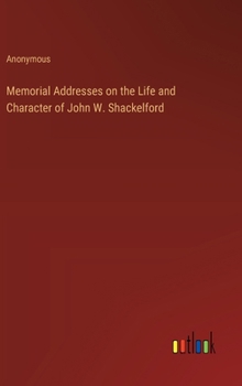 Memorial Addresses on the Life and Character of John W. Shackelford