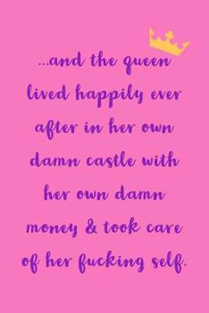 Paperback And The Queen Lived Happily Ever: After In Her Own Damn Castle With Her Own Damn Money And Took Care of Her Fucking Self - Novelty Saying, Journal Not Book