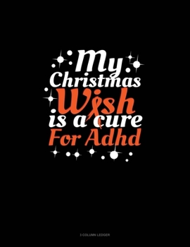 My Christmas Wish Is A Cure For Adhd: 3 Column Ledger