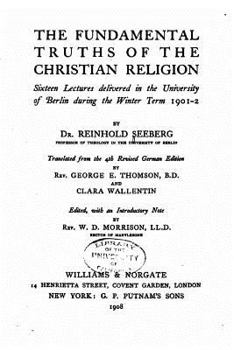 The fundamental truths of the Christian religion;: Sixteen lectures delivered in the University of Berlin during the winter term of 1901-2,