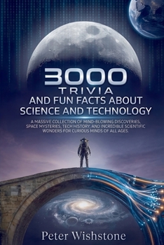3000 Trivia And Fun Facts About Science And Technology: A Massive Collection Of Mind-Blowing Discoveries, Space Mysteries, Tech History, And Incredible Scientific Wonders For Curious Minds Of All Ages