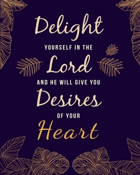 Delight Yourself In The Lord And He Will Give You Desires of Your Heart: Prayer Journal with Quotes - 10 Week Guide to Prayer, Praise, & Thanks