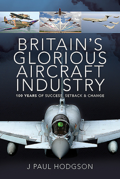 Hardcover Britain's Glorious Aircraft Industry: 100 Years of Success, Setback and Change Book