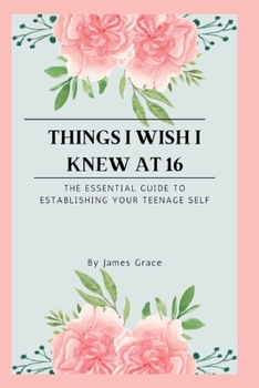Paperback Things I wish I knew at 16: The essential guide to establishing your teenage self Book