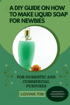 Paperback A DIY Guide on How to Make Liquid Soap for Newbies: For Domestic and Commercial Purposes Book