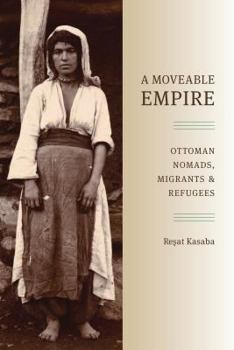 A Moveable Empire: Ottoman Nomads, Migrants, and Refugees - Book  of the Studies in Modernity and National Identity