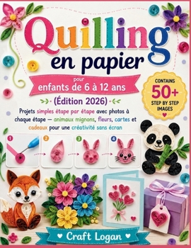 Quilling en papier pour enfants de 6 à 12 ans (Édition 2026): Projets simples étape par étape avec photos à chaque étape — animaux mignons, fleurs, ... une créativité sans écran (French Edition)
