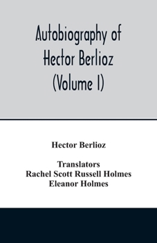 M�moires de Hector Berlioz Comprenant Ses Voyages En Italie, En Allemagne, En Russie Et En Angleterre, 1803-1865; Volume 1