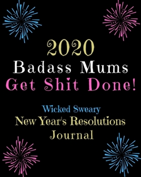 Paperback 2020 Badass Mums Get Shit Done: Wicked Sweary New Year's Resolutions Journal Book