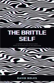 The Brittle Self: A History of the Fragile Mind, from the Glass King to the Simulation