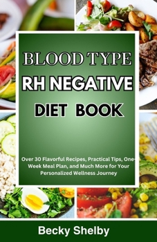 Blood Type RH Negative Diet Book: Over 30 Flavorful Recipes, Practical Tips, One-Week Meal Plan, and Much More for Your Personalized Wellness Journey