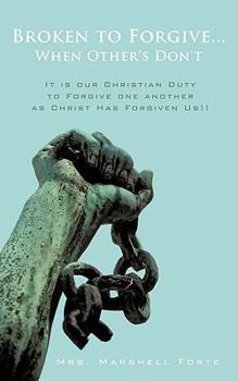 Paperback Broken to Forgive...When Other's Don't!: It is our Christian Duty to Forgive one another as Christ Has Forgiven Us!! Book