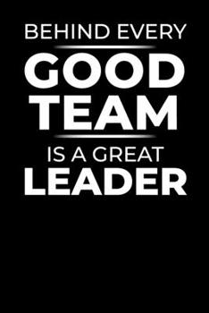 Behind Every Good Team is a Great Leader: Blank Lined Office Notebook Journal Appreciation & Thank You Gift for Boss (Motivational Notebook Series)