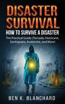 Paperback Disaster Survival: How To Survive a Disaster - The practical Guide (Tornado, Hurricane, Earthquake, Avalanche, and More) Book