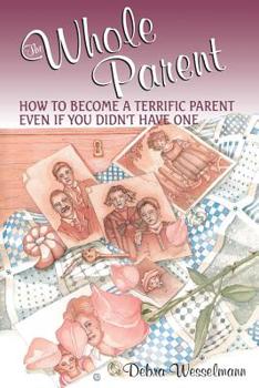 Paperback The Whole Parent: How to Become a Terrific Parent Even If You Didn't Have One Book