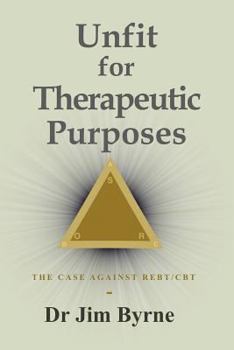 Paperback Unfit for Therapeutic Purposes: The case against Rational Emotive and Cognitive Behavioural Therapy (RE & CBT) Book