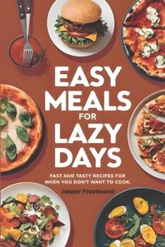 Easy Meals for Lazy Days: Fast and Tasty Recipes for When You Don’t Want to Cook