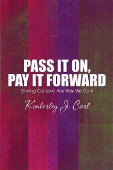 Paperback Pass It On, Pay It Forward: Sharing Our Love Any Way We Can! Book