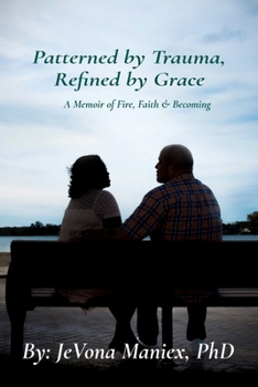 Patterned by Trauma, Refined by Grace: A Memoir of Fire, Faith & Becoming
