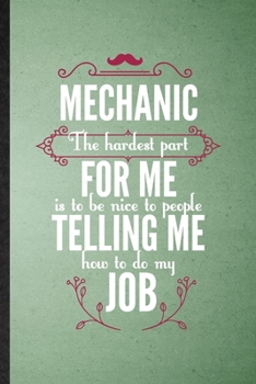 Paperback Mechanic the Hardest Part of My Job Is Being Nice to People Telling Me How to Do My Job: Lined Notebook Mechanical Engineer. Journal For Future Indust Book