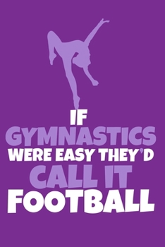 If Gymnastics Were Easy They'D Call It Football: Blank Lined Notebook Practice Note Training Log Journal: Gymnastic Gifts For Gymnast Team Lover Fan ... Pages | Plain White Paper | Soft Cover Book
