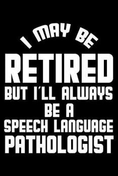 Paperback I May Be Retired But I'll Always Be A Speech Language Pathologist: Retirement Journal, Keepsake Book, Composition Notebook, Gratitude Diary For Retire Book