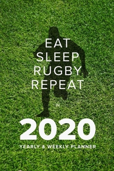Eat Sleep Rugby Repeat in 2020 - Yearly and Weekly Planner : Week to a Page Organiser and Diary Gift