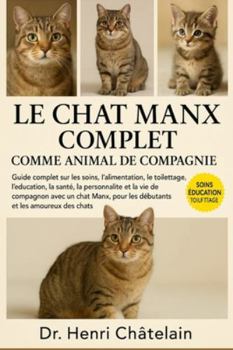 LE CHAT MANX COMPLET COMME ANIMAUX DE COMPAGNIE: Guide complet sur les soins, l'alimentation, le toilettage, l'éducation, la santé, la personnalité et la vie de compagnon avec un chat Manx, pour les d