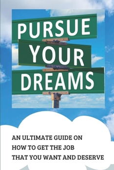 Paperback Pursue Your Dream: An Ultimate Guide On How To Get The Job That You Want And Deserve: Tips For Job Hunting Book