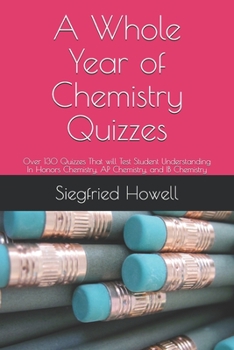 Paperback A Whole Year of Chemistry Quizzes: 0ver 130 Quizzes That will Test Student Understanding In Honors Chemistry, AP Chemistry, and IB Chemistry Book