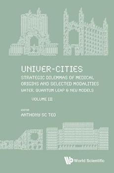 Univer-Cities: Strategic Dilemmas of Medical Origins and Selected Modalities: Water, Quantum Leap & Prequel Uc2019: Volume III