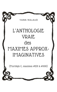 Paperback L'ANTHOLOGIE VRAIE des MAXIMES APPROX-IMAGINATIVES: (Florilège C, maximes #201 à #300) [French] Book