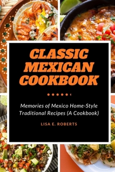 Classic Mexican Cookbook: Memories of Mexico Home-Style Traditional Recipes (A Cookbook)