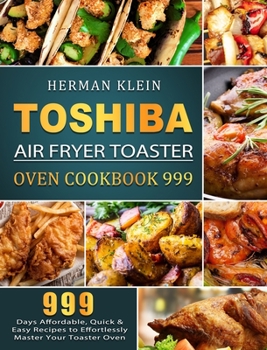 Toshiba Air Fryer Toaster Oven Cookbook 999: 999 Days Affordable, Quick & Easy Recipes to Effortlessly Master Your Toaster Oven