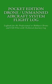 Paperback Pocket Edition Drone / Unmanned Aircraft System Flight Log: Logbook for the Professional or Hobbyist Drone and UAS Pilot with Technical Journey Log Book